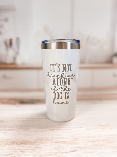 It's Not Drinking Alone If The Dog Is Home Tumbler
