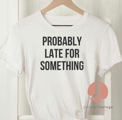 Probably Late For Something Shirt